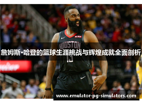 詹姆斯·哈登的篮球生涯挑战与辉煌成就全面剖析