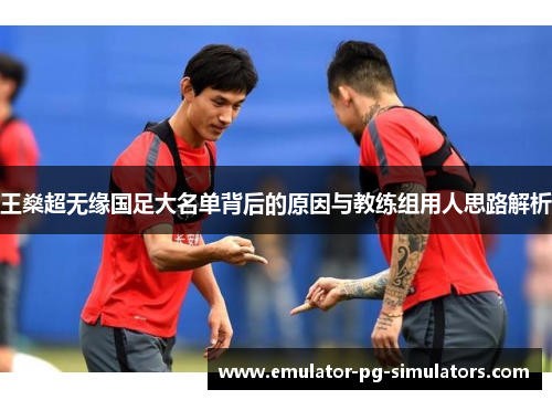 王燊超无缘国足大名单背后的原因与教练组用人思路解析
