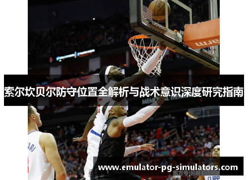 索尔坎贝尔防守位置全解析与战术意识深度研究指南
