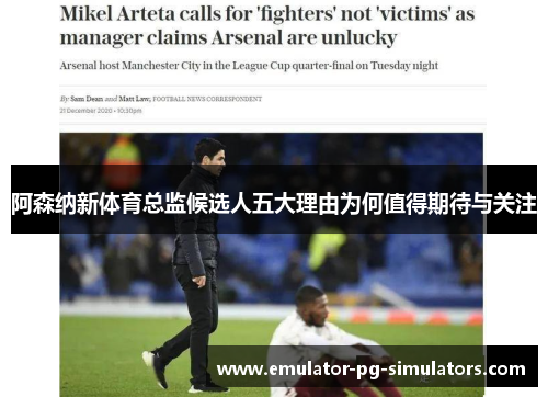 阿森纳新体育总监候选人五大理由为何值得期待与关注