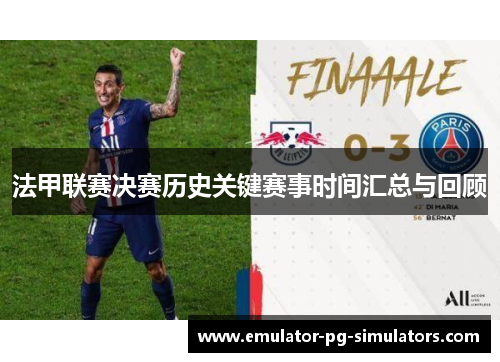 法甲联赛决赛历史关键赛事时间汇总与回顾