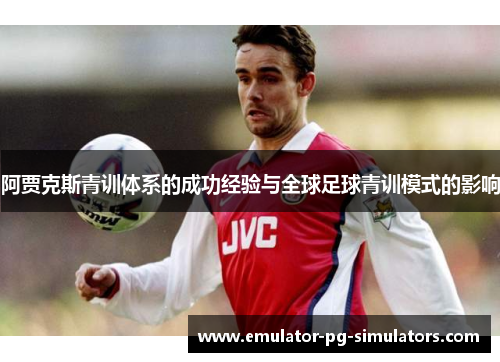 阿贾克斯青训体系的成功经验与全球足球青训模式的影响