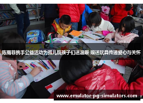 陈雨菲携手公益活动为孤儿院孩子们送温暖 赠送玩具传递爱心与关怀