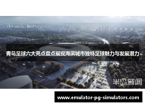 青岛足球六大亮点盘点展现海滨城市独特足球魅力与发展潜力