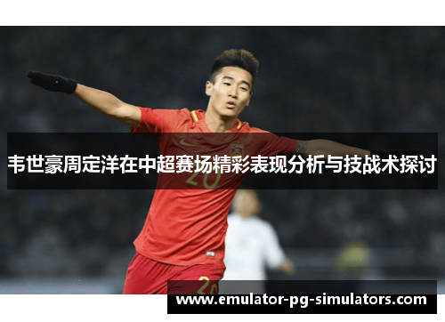 韦世豪周定洋在中超赛场精彩表现分析与技战术探讨