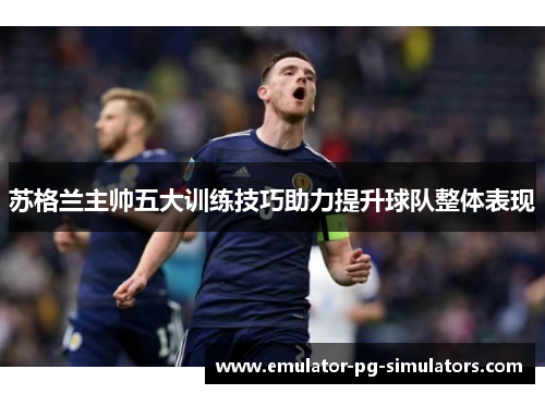 苏格兰主帅五大训练技巧助力提升球队整体表现