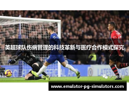 英超球队伤病管理的科技革新与医疗合作模式探究