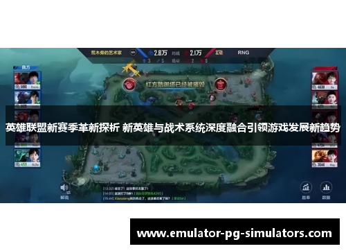 英雄联盟新赛季革新探析 新英雄与战术系统深度融合引领游戏发展新趋势