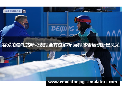 谷爱凌崇礼站精彩表现全方位解析 展现冰雪运动新星风采