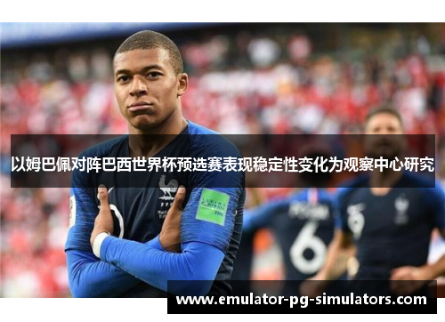 以姆巴佩对阵巴西世界杯预选赛表现稳定性变化为观察中心研究