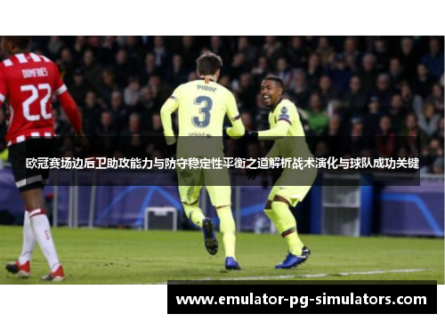 欧冠赛场边后卫助攻能力与防守稳定性平衡之道解析战术演化与球队成功关键