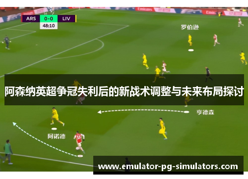 阿森纳英超争冠失利后的新战术调整与未来布局探讨