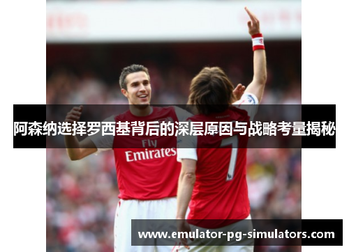 阿森纳选择罗西基背后的深层原因与战略考量揭秘