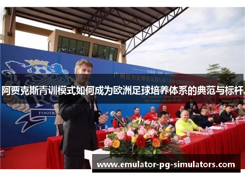 阿贾克斯青训模式如何成为欧洲足球培养体系的典范与标杆