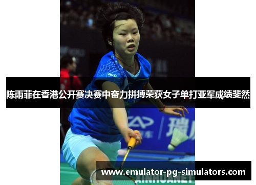 陈雨菲在香港公开赛决赛中奋力拼搏荣获女子单打亚军成绩斐然