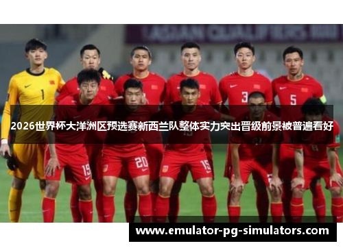 2026世界杯大洋洲区预选赛新西兰队整体实力突出晋级前景被普遍看好