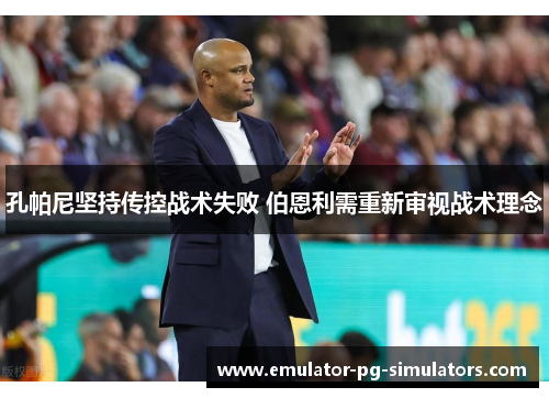 孔帕尼坚持传控战术失败 伯恩利需重新审视战术理念