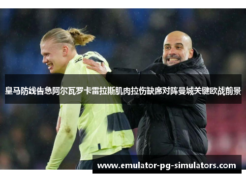 皇马防线告急阿尔瓦罗卡雷拉斯肌肉拉伤缺席对阵曼城关键欧战前景