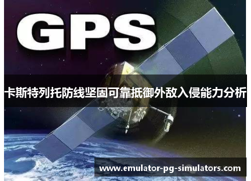 卡斯特列托防线坚固可靠抵御外敌入侵能力分析