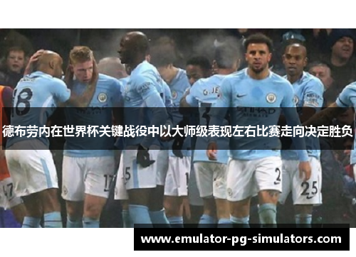 德布劳内在世界杯关键战役中以大师级表现左右比赛走向决定胜负